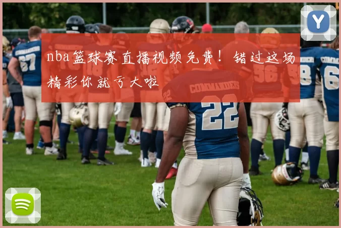 nba篮球赛直播视频免费!错过这场精彩你就亏大啦