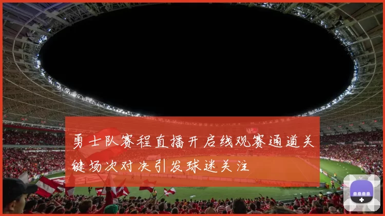 勇士队赛程直播开启线观赛通道关键场次对决引发球迷关注