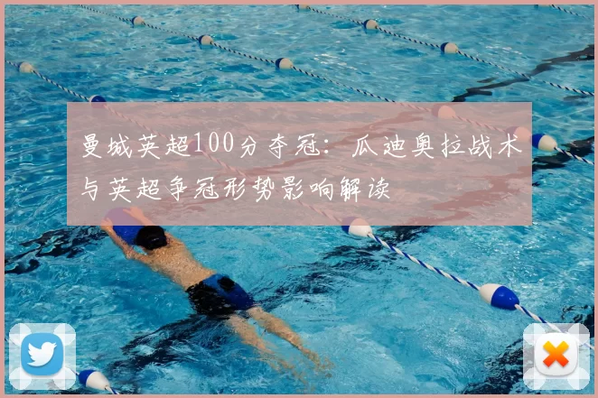 曼城英超100分夺冠：瓜迪奥拉战术与英超争冠形势影响解读