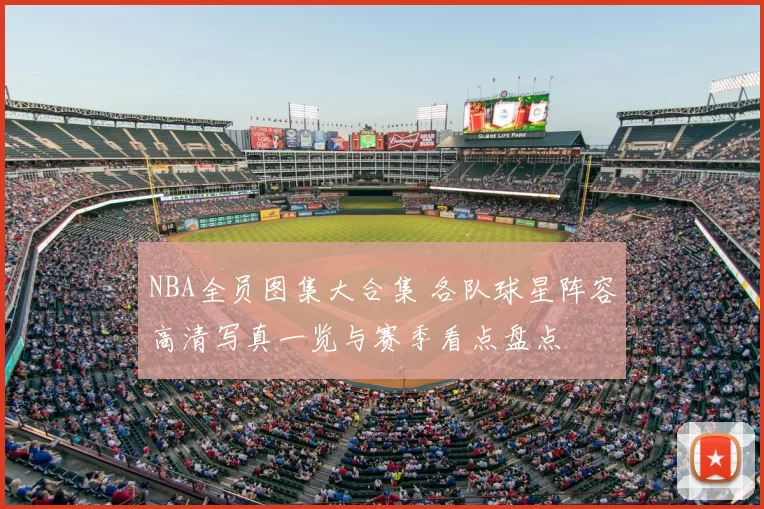 NBA全员图集大合集 各队球星阵容高清写真一览与赛季看点盘点