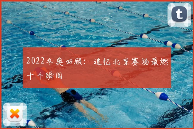 2022冬奥回顾：追忆北京赛场最燃十个瞬间