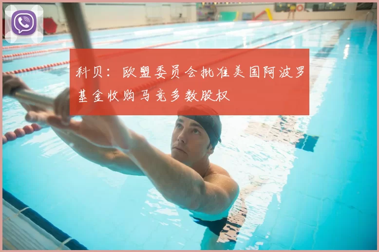 科贝：欧盟委员会批准美国阿波罗基金收购马竞多数股权