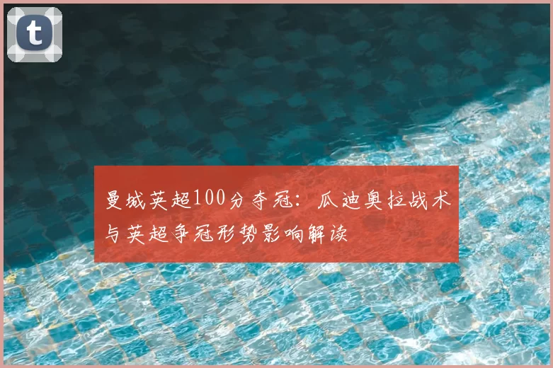 曼城英超100分夺冠：瓜迪奥拉战术与英超争冠形势影响解读