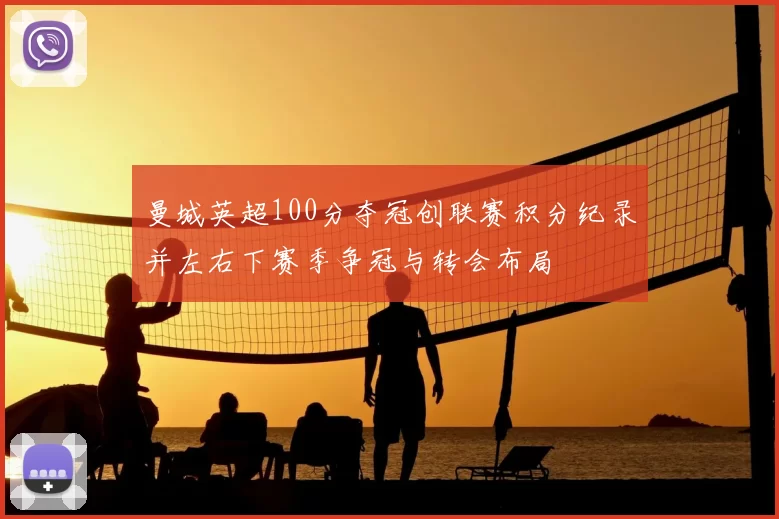 曼城英超100分夺冠创联赛积分纪录并左右下赛季争冠与转会布局