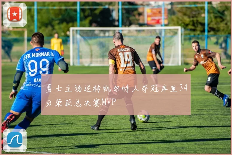 勇士主场逆转凯尔特人夺冠库里34分荣获总决赛MVP